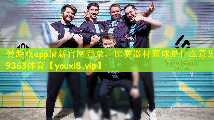 爱游戏app最新官网登录，比赛器材篮球是什么意思9363体育