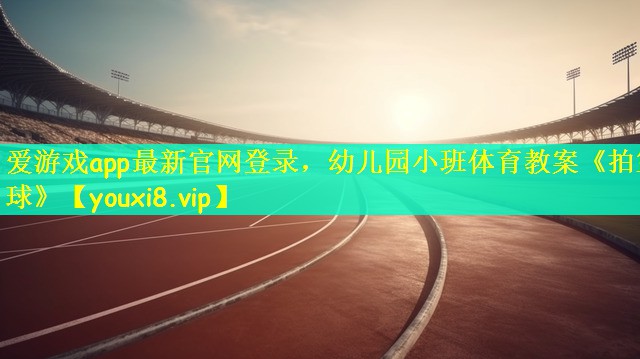 爱游戏app最新官网登录，幼儿园小班体育教案《拍篮球》