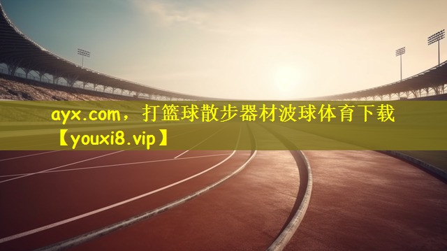 ayx.com，打篮球散步器材波球体育下载