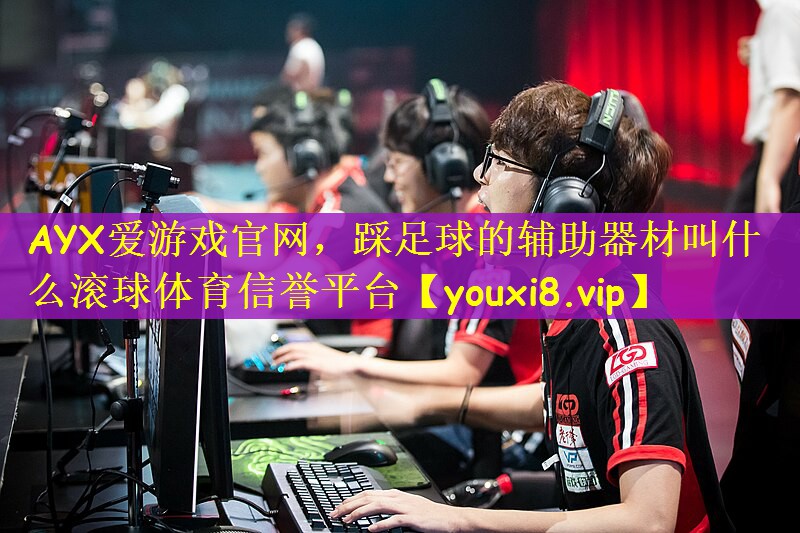 AYX爱游戏官网，踩足球的辅助器材叫什么滚球体育信誉平台