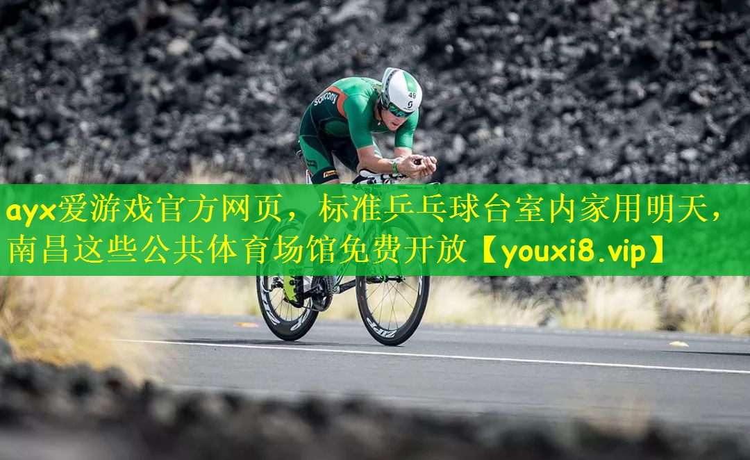 ayx爱游戏官方网页，标准乒乓球台室内家用明天，南昌这些公共体育场馆免费开放