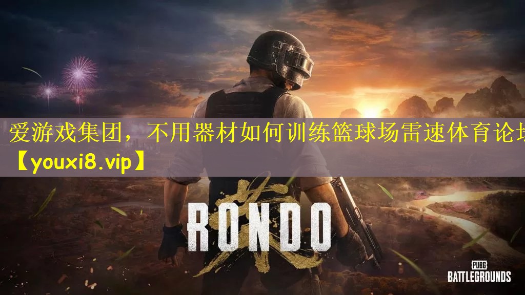 爱游戏集团，不用器材如何训练篮球场雷速体育论坛