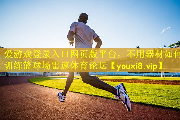 爱游戏登录入口网页版平台，不用器材如何训练篮球场雷速体育论坛