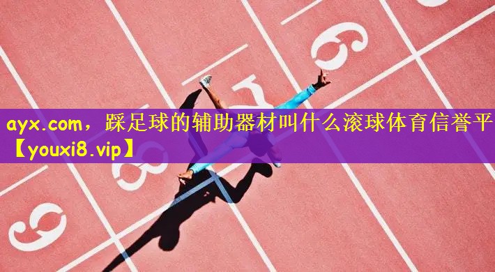 ayx.com，踩足球的辅助器材叫什么滚球体育信誉平台