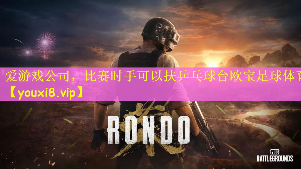 爱游戏公司，比赛时手可以扶乒乓球台欧宝足球体育