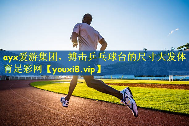 ayx爱游集团，搏击乒乓球台的尺寸大发体育足彩网