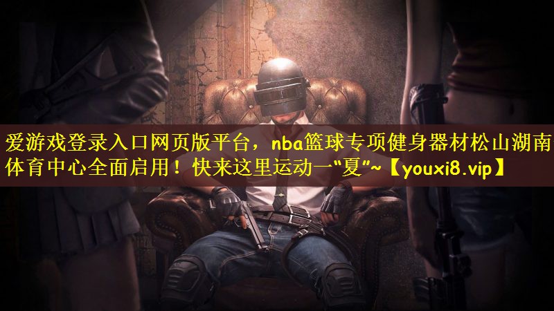 爱游戏登录入口网页版平台，nba篮球专项健身器材松山湖南部体育中心全面启用！快来这里运动一“夏”~