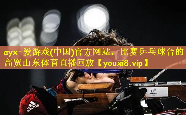 ayx·爱游戏(中国)官方网站，比赛乒乓球台的高宽山东体育直播回放
