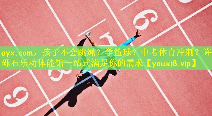 ayx.com，孩子不会跳绳？学篮球？中考体育冲刺？许昌砾石乐动体能馆一站式满足你的需求