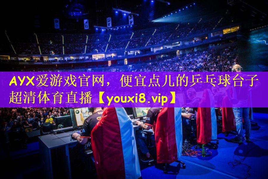 AYX爱游戏官网，便宜点儿的乒乓球台子超清体育直播