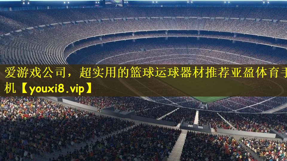 爱游戏公司，超实用的篮球运球器材推荐亚盈体育手机