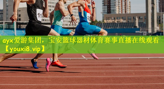 ayx爱游集团，宝安篮球器材体育赛事直播在线观看