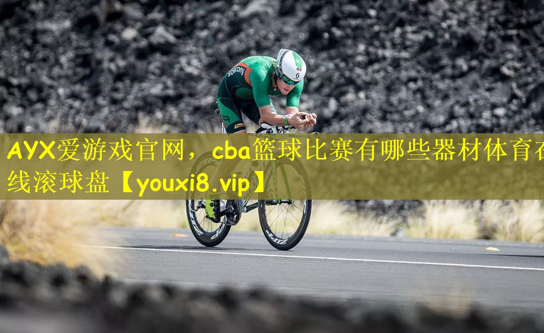 AYX爱游戏官网，cba篮球比赛有哪些器材体育在线滚球盘