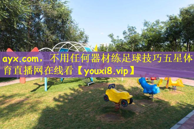 ayx.com，不用任何器材练足球技巧五星体育直播网在线看