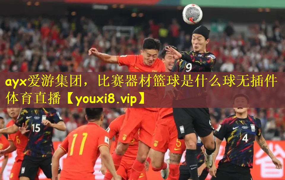 ayx爱游集团，比赛器材篮球是什么球无插件体育直播