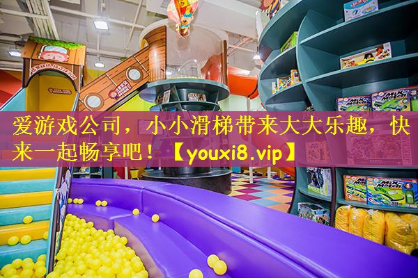 爱游戏公司，小小滑梯带来大大乐趣，快来一起畅享吧！