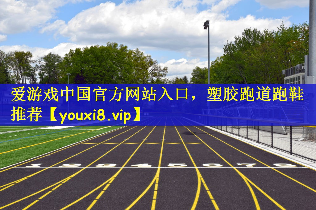 爱游戏中国官方网站入口，塑胶跑道跑鞋推荐