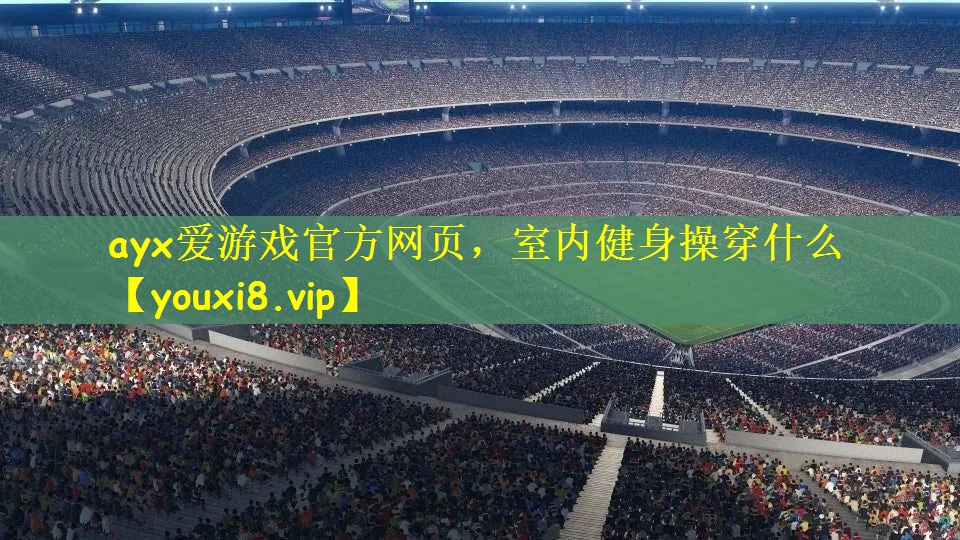 ayx爱游戏官方网页，室内健身操穿什么