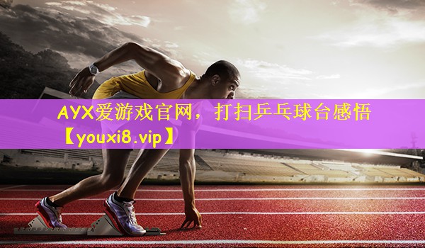 AYX爱游戏官网，打扫乒乓球台感悟
