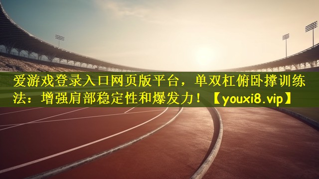 单双杠俯卧撑训练法：增强肩部稳定性和爆发力！